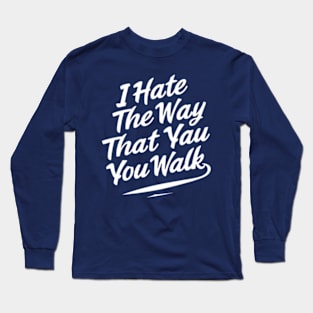 I Hate the Way That You Walk Long Sleeve T-Shirt